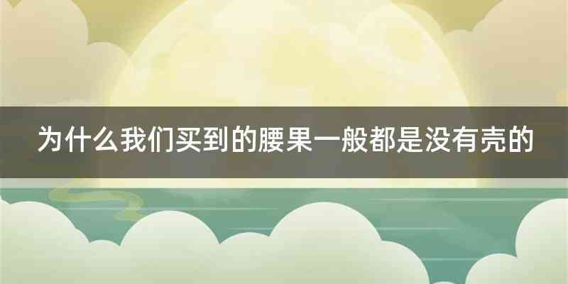 为什么我们买到的腰果一般都是没有壳的