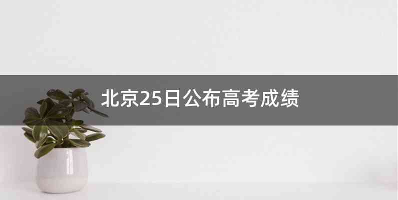北京25日公布高考成绩