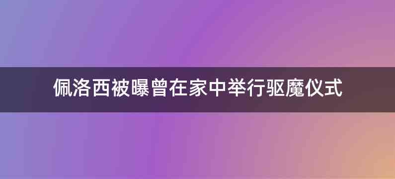 佩洛西被曝曾在家中举行驱魔仪式