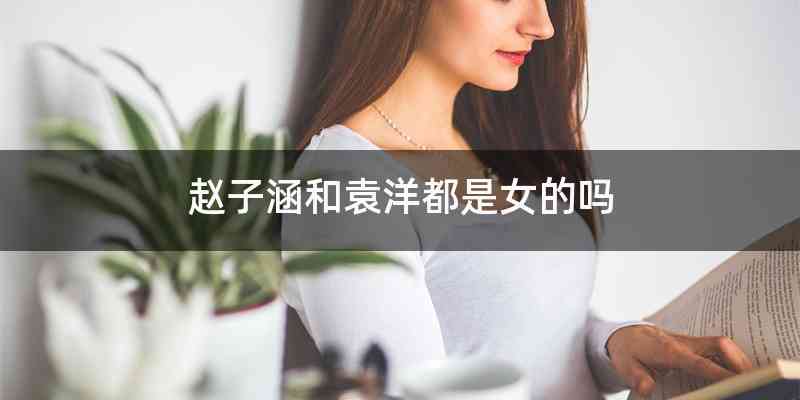 赵子涵和袁洋都是女的吗