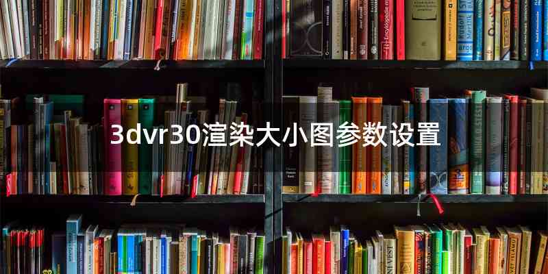 3dvr30渲染大小图参数设置