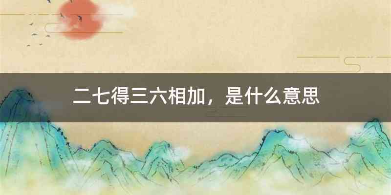 二七得三六相加，是什么意思