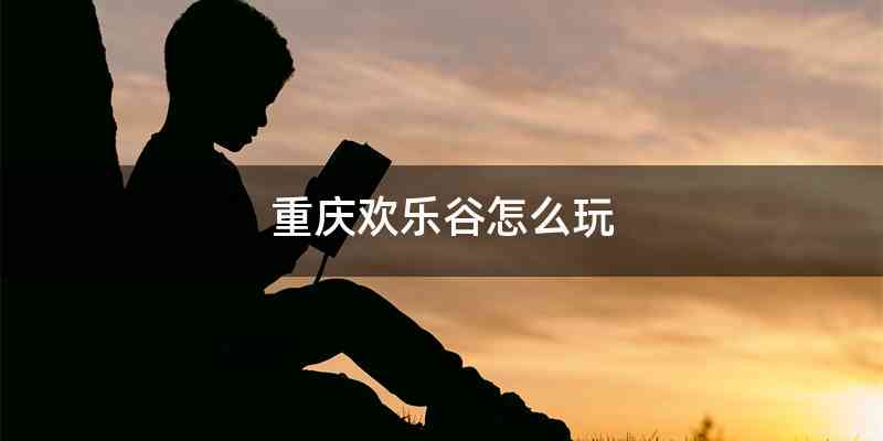 重庆欢乐谷怎么玩