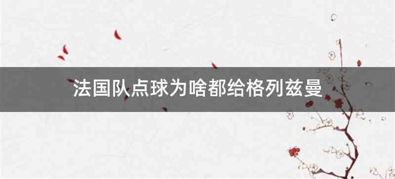 法国队点球为啥都给格列兹曼