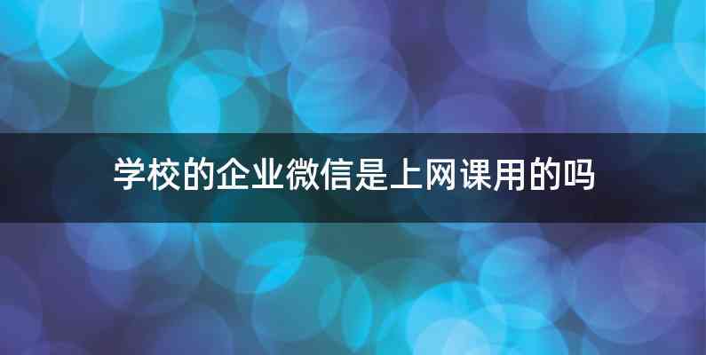 学校的企业微信是上网课用的吗