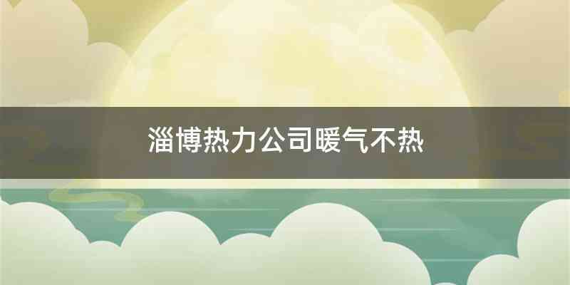 淄博热力公司暖气不热