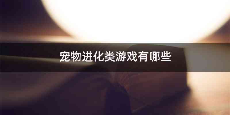 宠物进化类游戏有哪些
