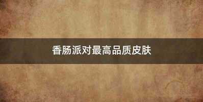香肠派对最高品质皮肤