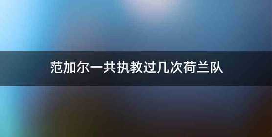 范加尔一共执教过几次荷兰队