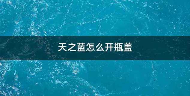天之蓝怎么开瓶盖