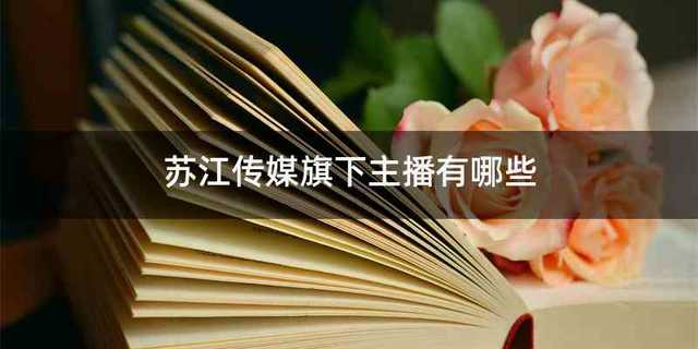 苏江传媒旗下主播有哪些
