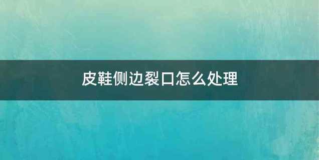 皮鞋侧边裂口怎么处理