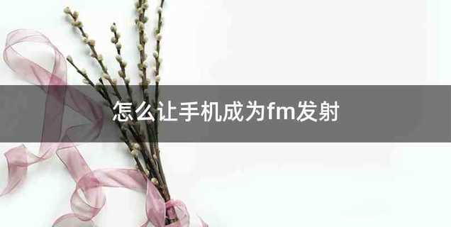 怎么让手机成为fm发射
