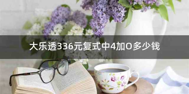 大乐透336元复式中4加O多少钱