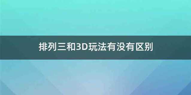 排列三和3D玩法有没有区别