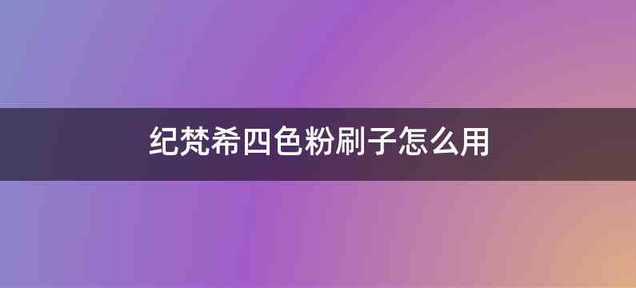 纪梵希四色粉刷子怎么用