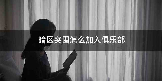 暗区突围怎么加入俱乐部