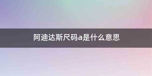 阿迪达斯尺码a是什么意思