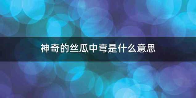 神奇的丝瓜中弯是什么意思