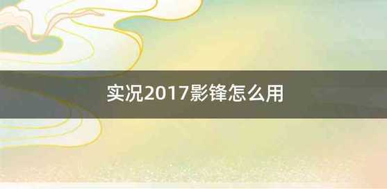 实况2017影锋怎么用