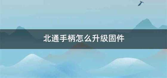 北通手柄怎么升级固件