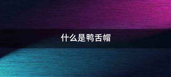 什么是鸭舌帽