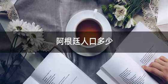 阿根廷人口多少