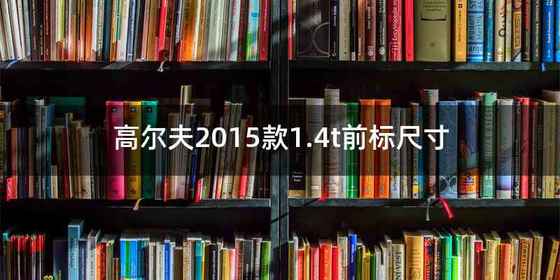 高尔夫2015款1.4t前标尺寸
