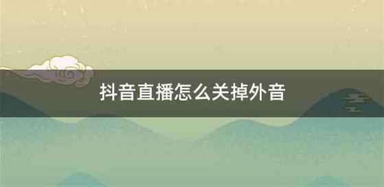 抖音直播怎么关掉外音