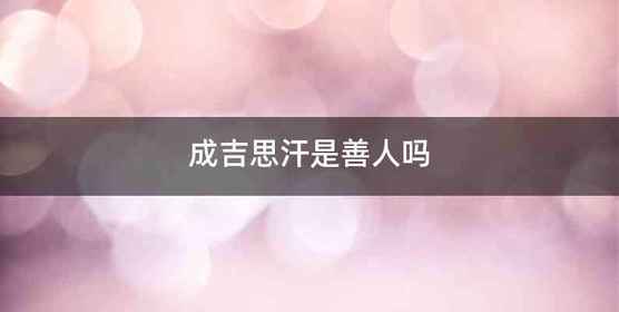 成吉思汗是善人吗