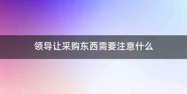 领导让采购东西需要注意什么