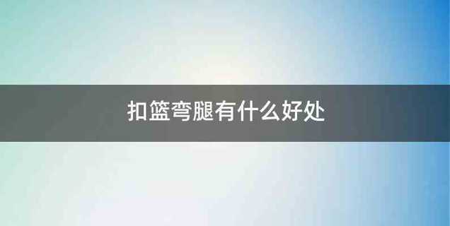 扣篮弯腿有什么好处