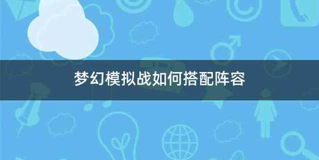 梦幻模拟战如何搭配阵容