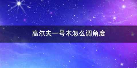 高尔夫一号木怎么调角度