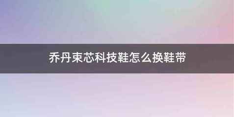 乔丹束芯科技鞋怎么换鞋带