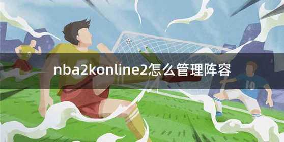 nba2konline2怎么管理阵容
