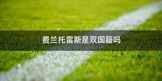费兰托雷斯是双国籍吗