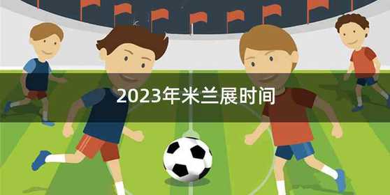 2023年米兰展时间