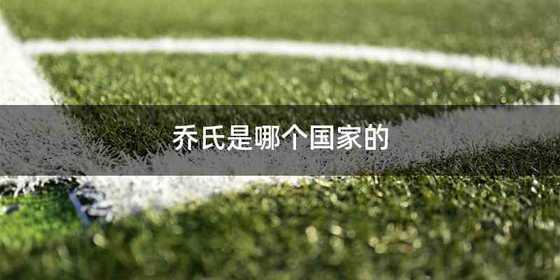 乔氏是哪个国家的