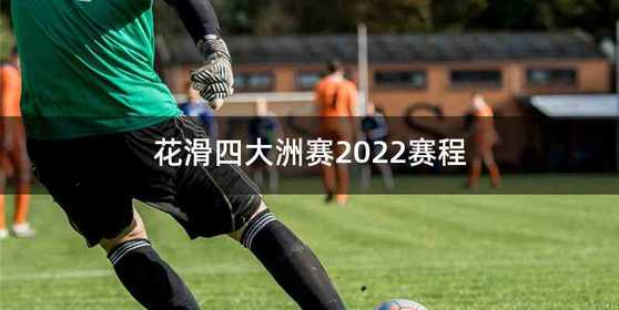 花滑四大洲赛2022赛程