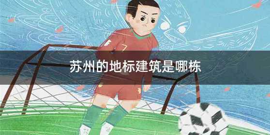 苏州的地标建筑是哪栋