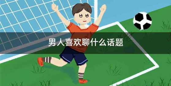 男人喜欢聊什么话题