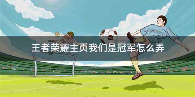 王者荣耀主页我们是冠军怎么弄