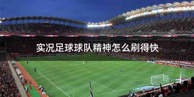 实况足球球队精神怎么刷得快