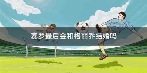 赛罗最后会和格丽乔结婚吗
