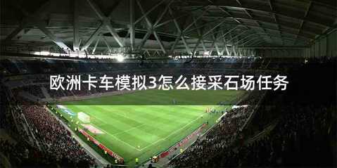 欧洲卡车模拟3怎么接采石场任务