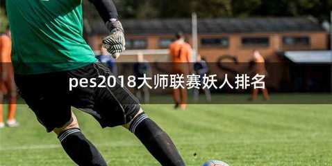 pes2018大师联赛妖人排名