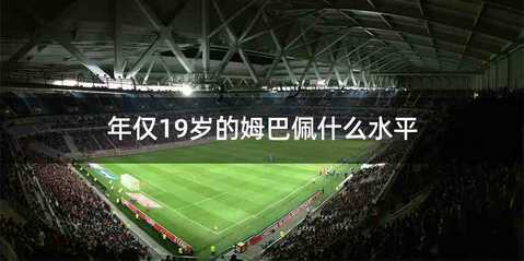 年仅19岁的姆巴佩什么水平