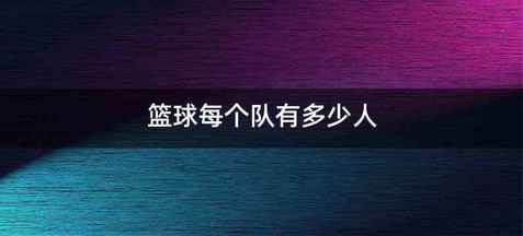 篮球每个队有多少人