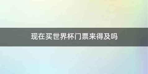 现在买世界杯门票来得及吗